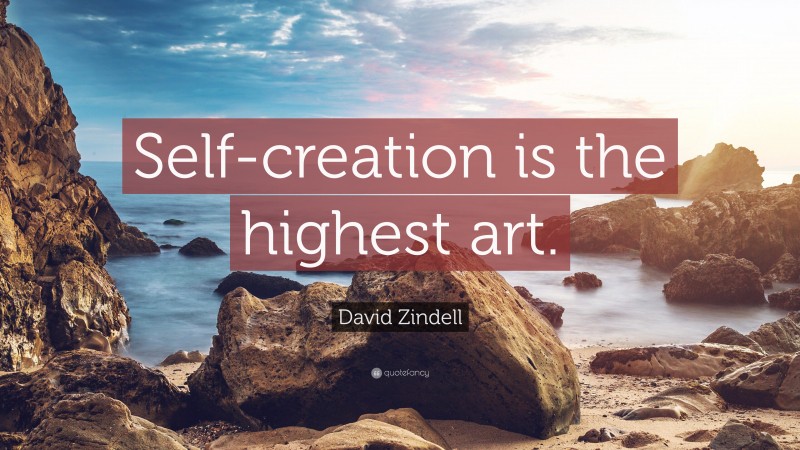 David Zindell Quote: “Self-creation is the highest art.”