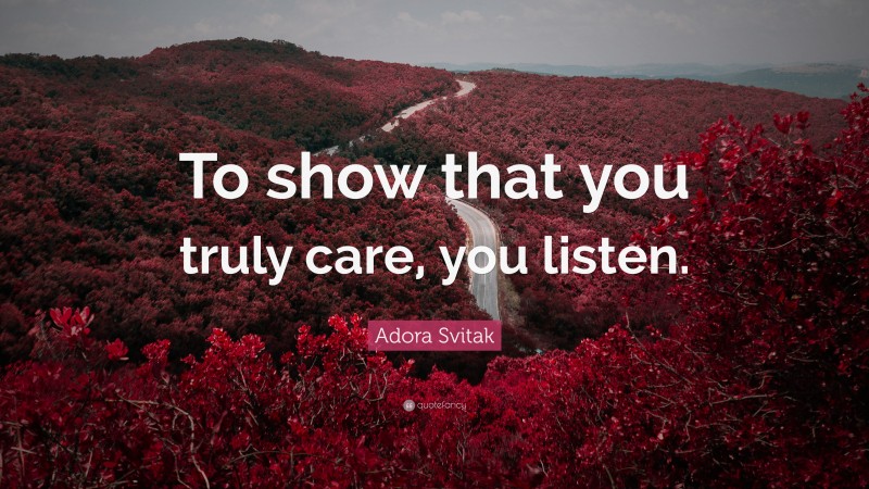 Adora Svitak Quote: “To show that you truly care, you listen.”