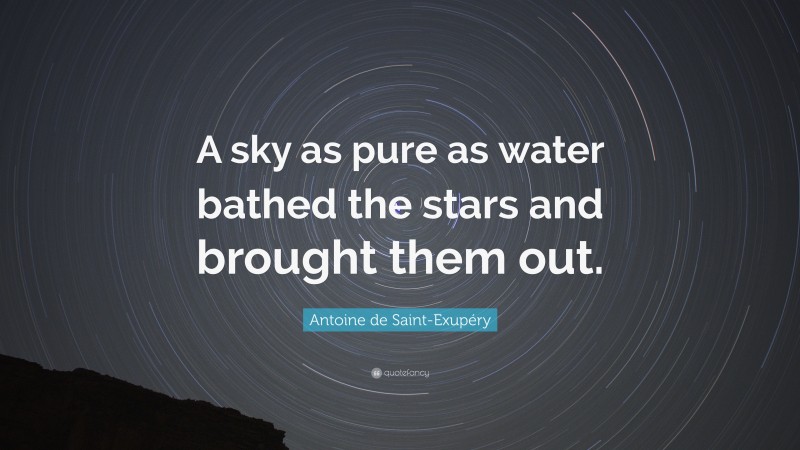 Antoine de Saint-Exupéry Quote: “A sky as pure as water bathed the stars and brought them out.”