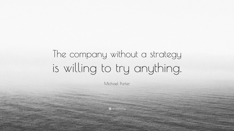 Michael Porter Quote: “The company without a strategy is willing to try anything.”
