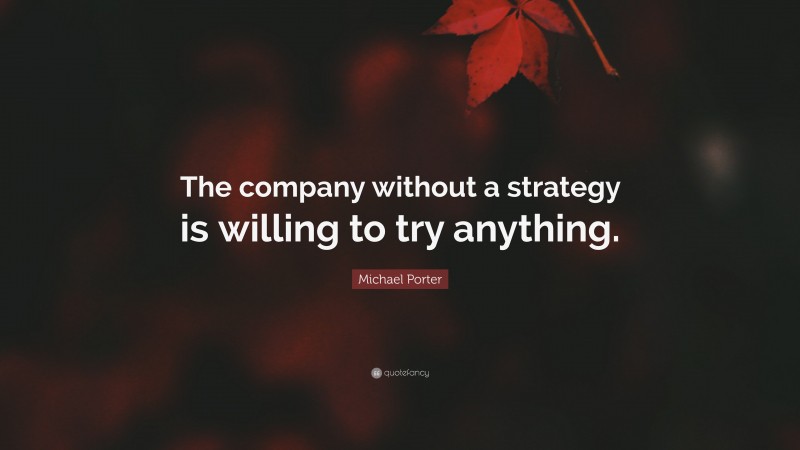 Michael Porter Quote: “The company without a strategy is willing to try anything.”