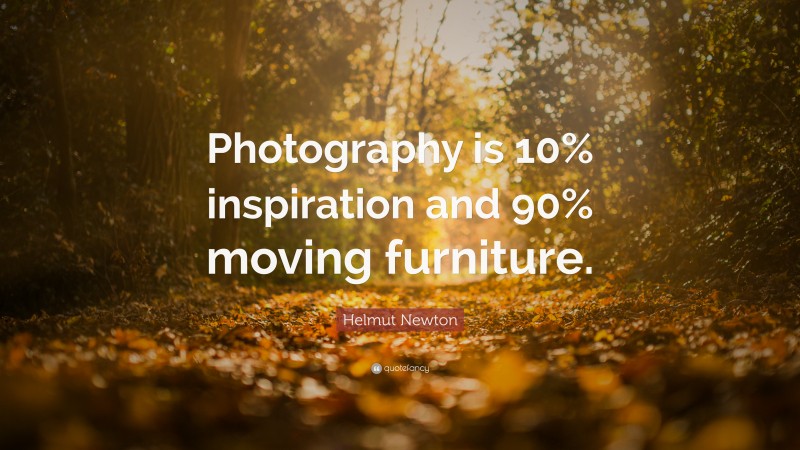 Helmut Newton Quote: “Photography is 10% inspiration and 90% moving furniture.”