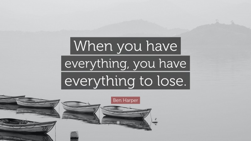 Ben Harper Quote: “When you have everything, you have everything to lose.”