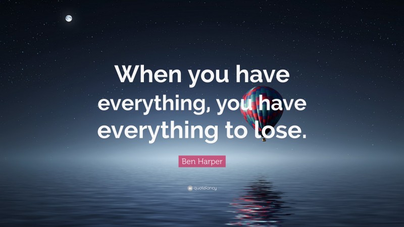 Ben Harper Quote: “When you have everything, you have everything to lose.”