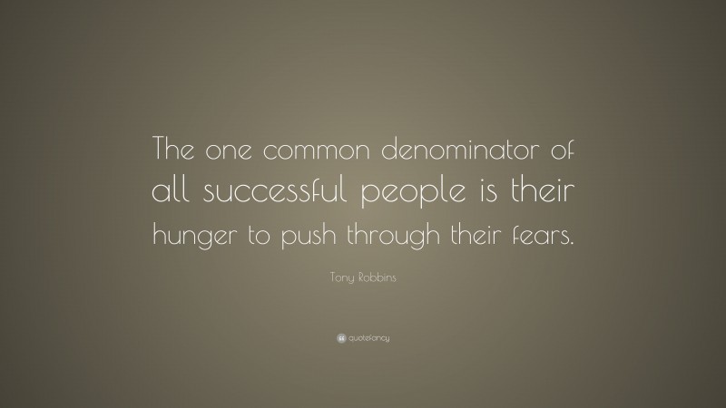 Tony Robbins Quote: “The one common denominator of all successful people is their hunger to push through their fears.”