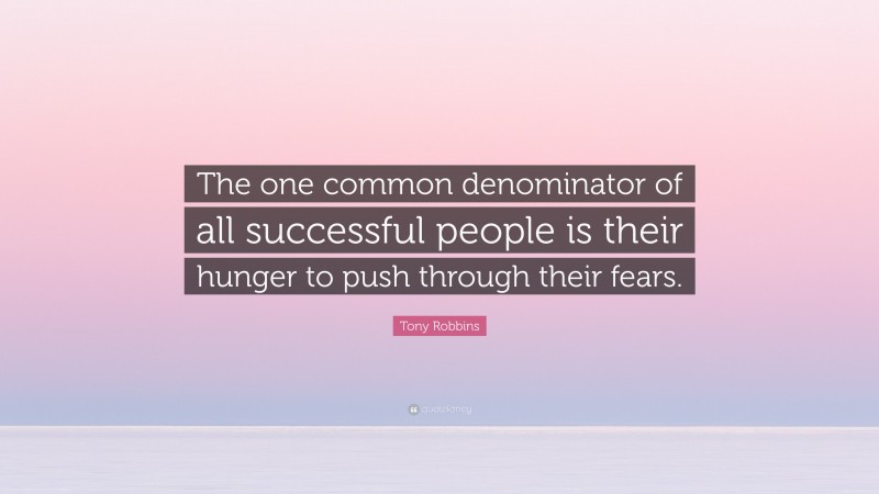 Tony Robbins Quote: “The one common denominator of all successful people is their hunger to push through their fears.”