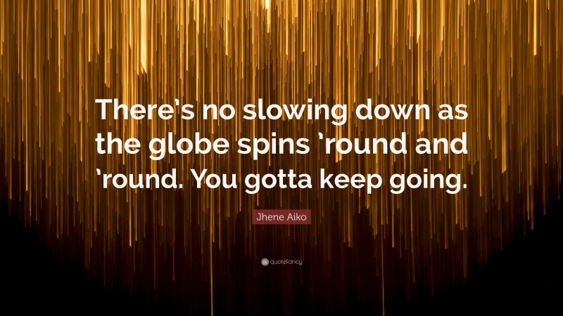 Jhene Aiko Quote: “There’s no slowing down as the globe spins ’round and ’round. You gotta keep going.”