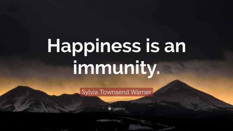 Sylvia Townsend Warner Quote: “Happiness is an immunity.”