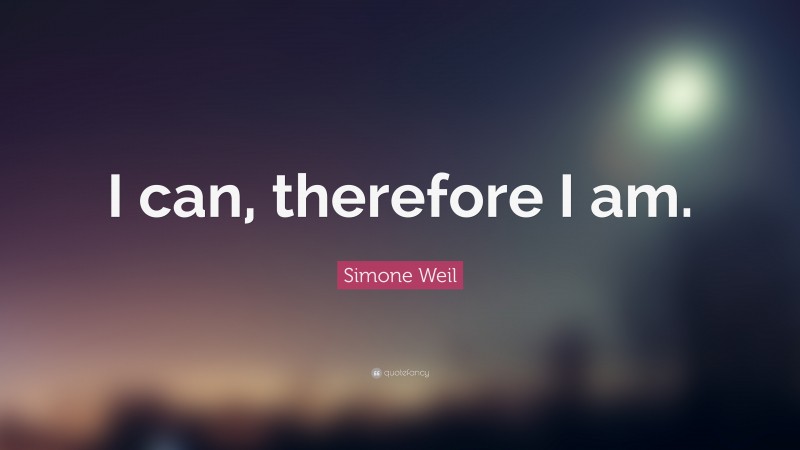 Simone Weil Quote: “I can, therefore I am.”