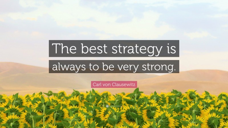 Carl von Clausewitz Quote: “The best strategy is always to be very strong.”