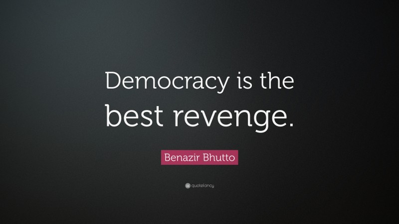Benazir Bhutto Quote: “Democracy is the best revenge.”