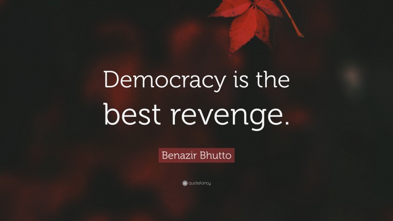 Benazir Bhutto Quote: “Democracy is the best revenge.”
