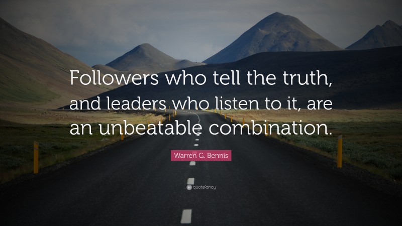 Warren G. Bennis Quote: “Followers who tell the truth, and leaders who listen to it, are an unbeatable combination.”