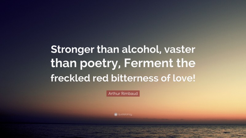 Arthur Rimbaud Quote: “Stronger than alcohol, vaster than poetry, Ferment the freckled red bitterness of love!”