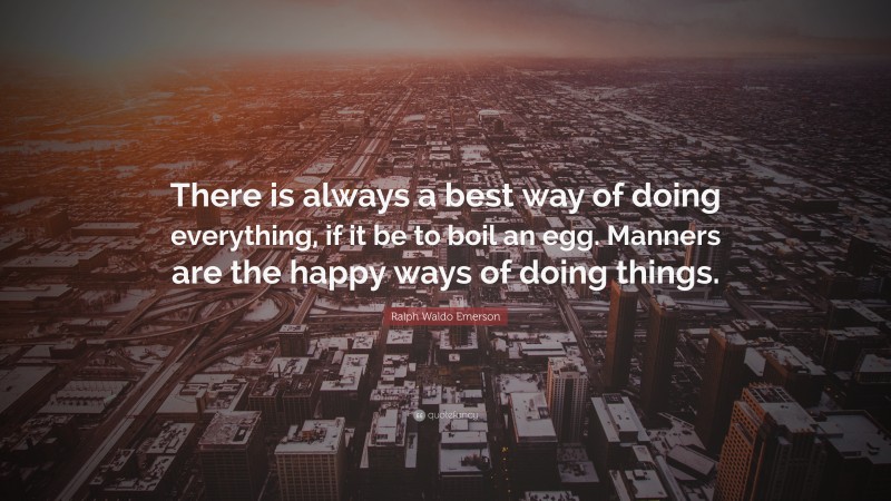 Ralph Waldo Emerson Quote: “There is always a best way of doing everything, if it be to boil an egg. Manners are the happy ways of doing things.”