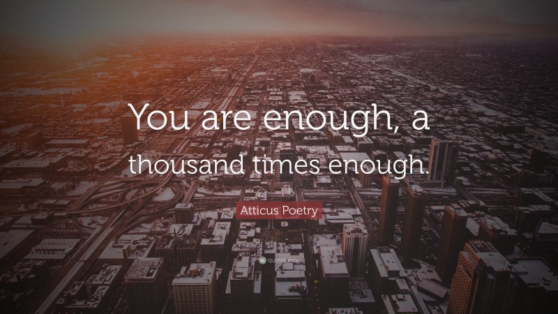 Atticus Poetry Quote: “You are enough, a thousand times enough.”