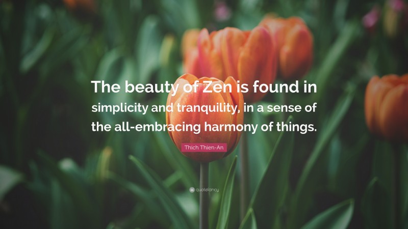 Thich Thien-An Quote: “The beauty of Zen is found in simplicity and tranquility, in a sense of the all-embracing harmony of things.”