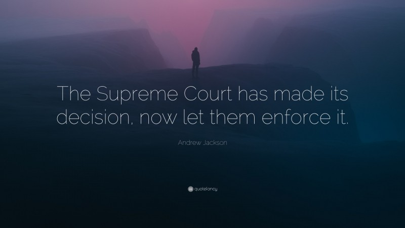 Andrew Jackson Quote: “The Supreme Court has made its decision, now let them enforce it.”