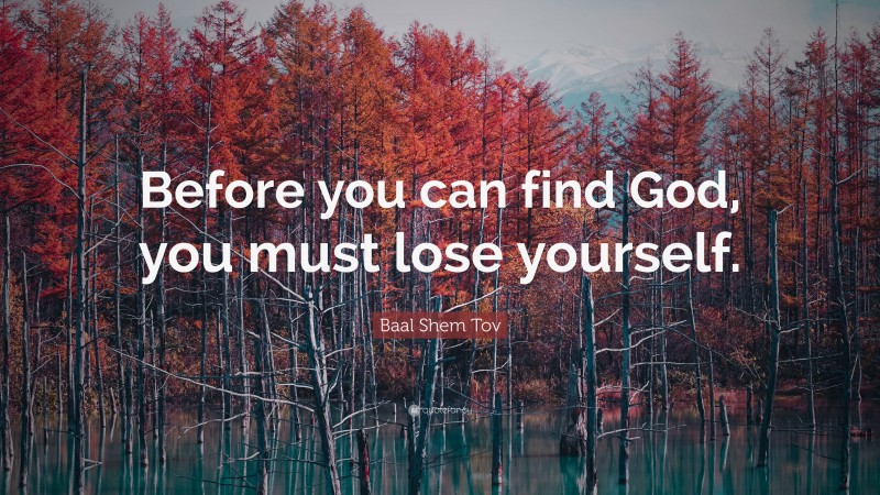 Baal Shem Tov Quote: “Before you can find God, you must lose yourself.”