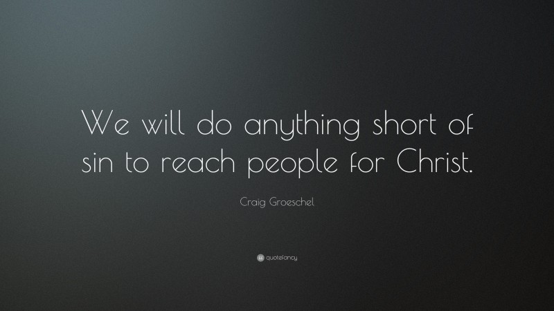 Craig Groeschel Quote: “We will do anything short of sin to reach people for Christ.”