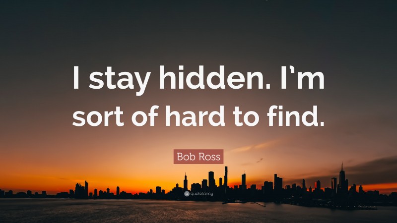Bob Ross Quote: “I stay hidden. I’m sort of hard to find.”