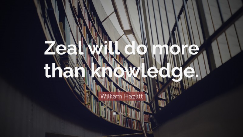 William Hazlitt Quote: “Zeal will do more than knowledge.”