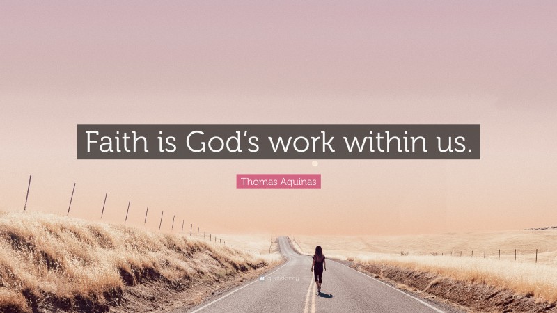 Thomas Aquinas Quote: “Faith is God’s work within us.”