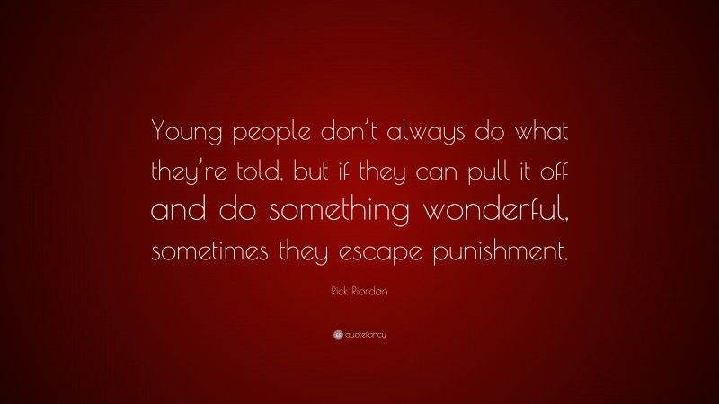 Rick Riordan Quote: “Young people don’t always do what they’re told, but if they can pull it off and do something wonderful, sometimes they escape punishment.”