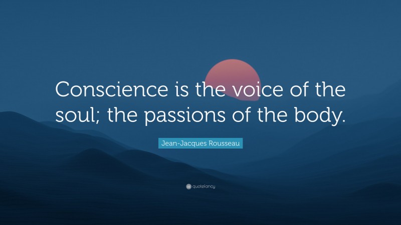 Jean-Jacques Rousseau Quote: “Conscience is the voice of the soul; the passions of the body.”