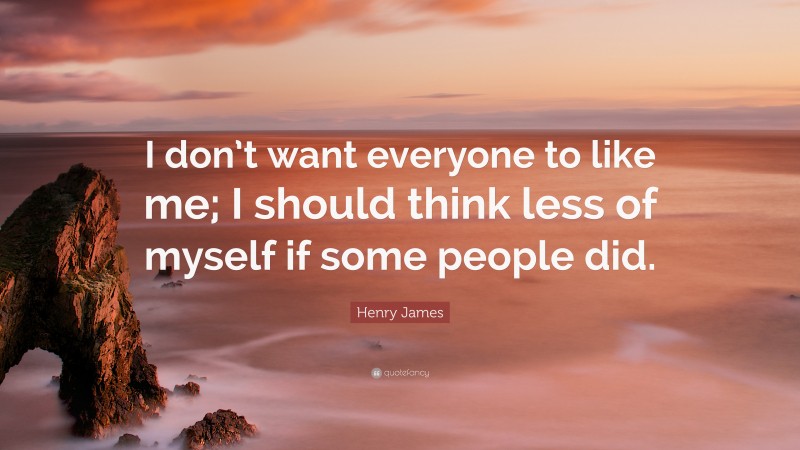 Henry James Quote: “I don’t want everyone to like me; I should think less of myself if some people did.”