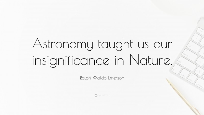 Ralph Waldo Emerson Quote: “Astronomy taught us our insignificance in Nature.”