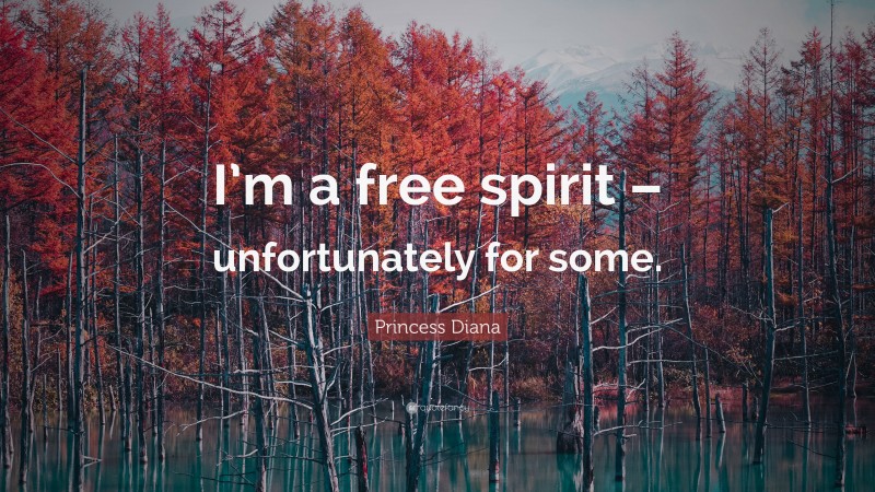 Princess Diana Quote: “I’m a free spirit – unfortunately for some.”