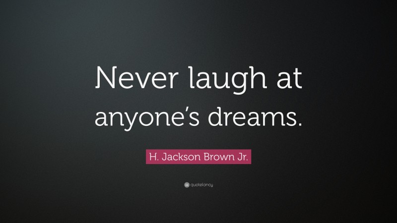 H. Jackson Brown Jr. Quote: “Never laugh at anyone’s dreams.”