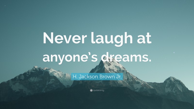 H. Jackson Brown Jr. Quote: “Never laugh at anyone’s dreams.”
