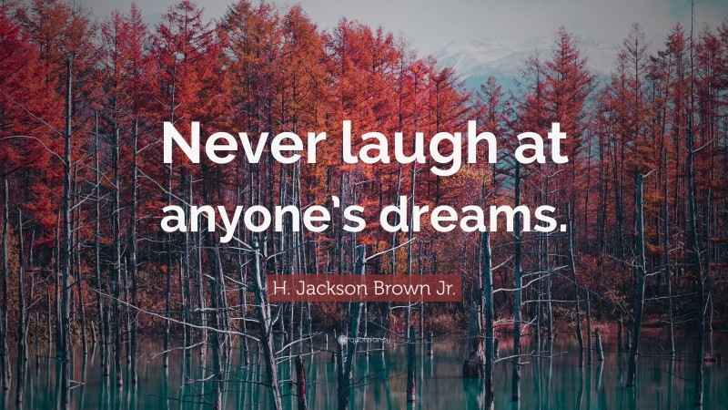 H. Jackson Brown Jr. Quote: “Never laugh at anyone’s dreams.”