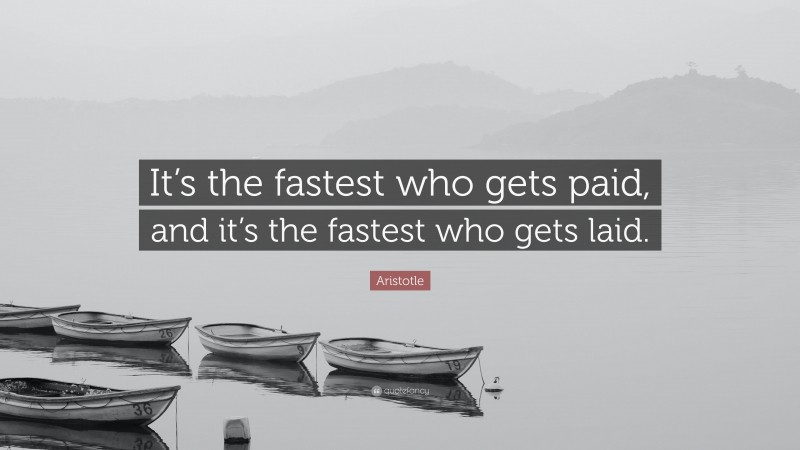Aristotle Quote: “It’s the fastest who gets paid, and it’s the fastest who gets laid.”