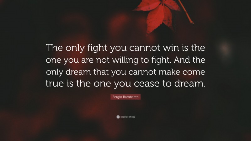 Sergio Bambaren Quote: “The only fight you cannot win is the one you are not willing to fight. And the only dream that you cannot make come true is the one you cease to dream.”