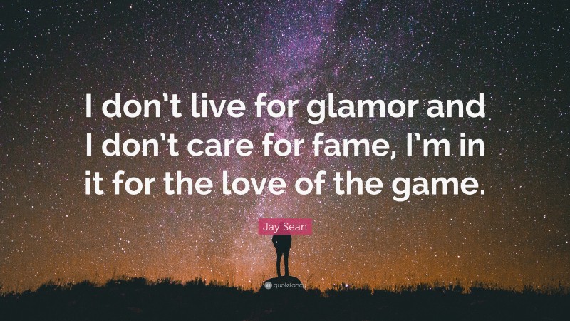 Jay Sean Quote: “I don’t live for glamor and I don’t care for fame, I’m in it for the love of the game.”