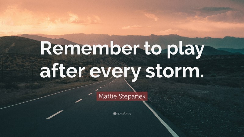 Mattie Stepanek Quote: “Remember to play after every storm.”