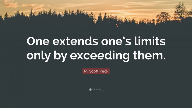 M. Scott Peck Quote: “One extends one’s limits only by exceeding them.”