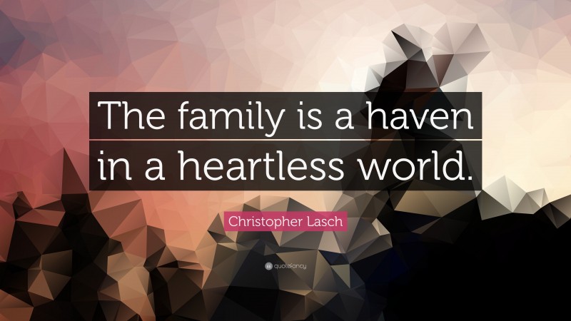 Christopher Lasch Quote: “The family is a haven in a heartless world.”