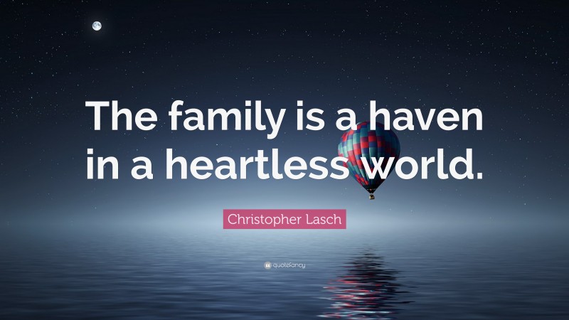 Christopher Lasch Quote: “The family is a haven in a heartless world.”