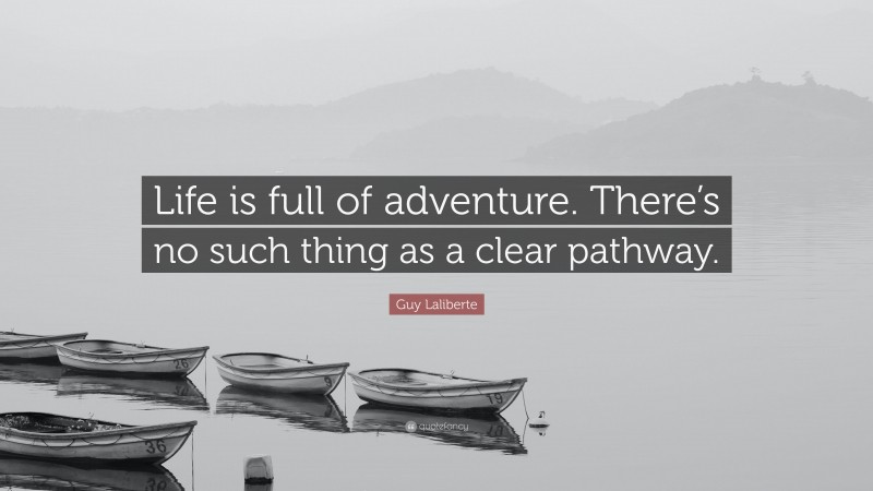 Guy Laliberte Quote: “Life is full of adventure. There’s no such thing as a clear pathway.”