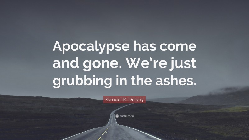 Samuel R. Delany Quote: “Apocalypse has come and gone. We’re just grubbing in the ashes.”