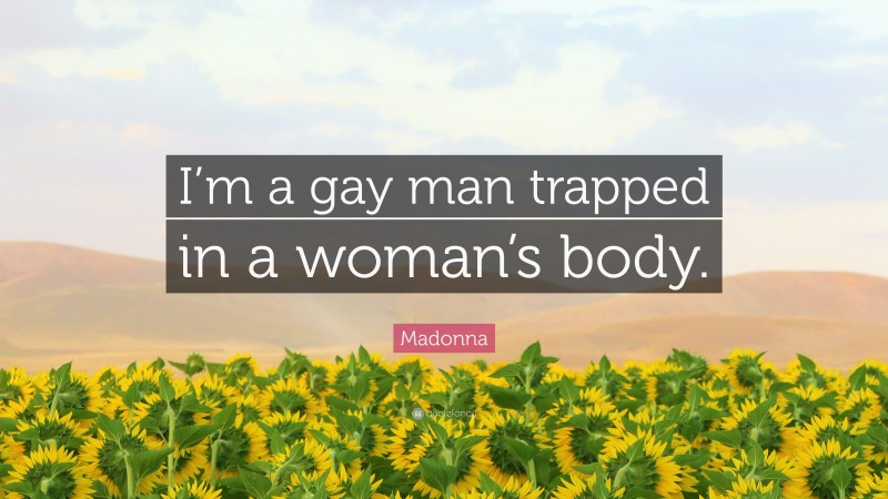 Madonna Quote: “I’m a gay man trapped in a woman’s body.”