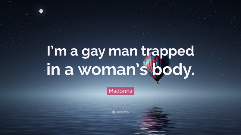 Madonna Quote: “I’m a gay man trapped in a woman’s body.”