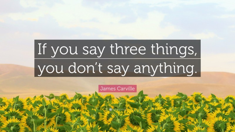 James Carville Quote: “If you say three things, you don’t say anything.”