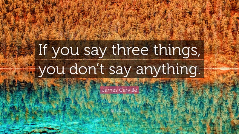 James Carville Quote: “If you say three things, you don’t say anything.”