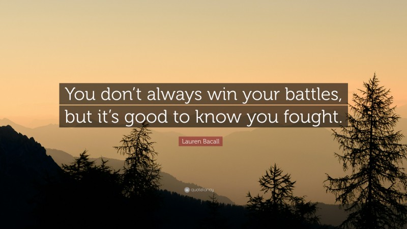 Lauren Bacall Quote: “You don’t always win your battles, but it’s good to know you fought.”