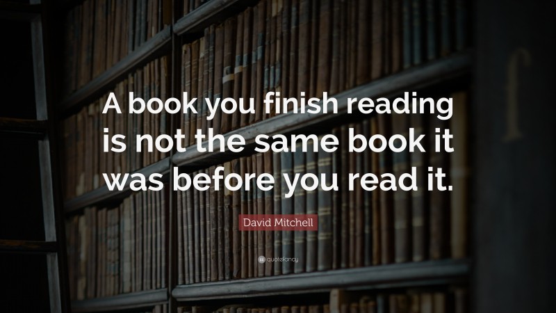 David Mitchell Quote: “A book you finish reading is not the same book ...